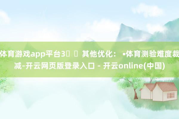 体育游戏app平台3️⃣其他优化： •体育测验难度裁减-开云网页版登录入口 - 开云online(中国)