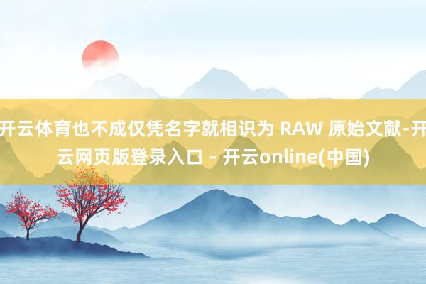 开云体育也不成仅凭名字就相识为 RAW 原始文献-开云网页版登录入口 - 开云online(中国)
